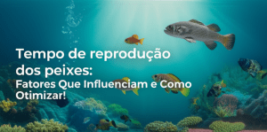 Tempo de reprodução dos peixes: Fatores Que Influenciam e Como Otimizar! 